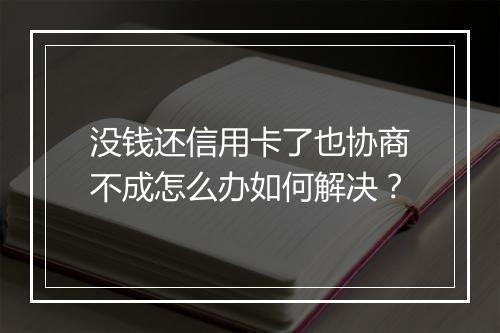 没钱还信用卡了也协商不成怎么办如何解决？