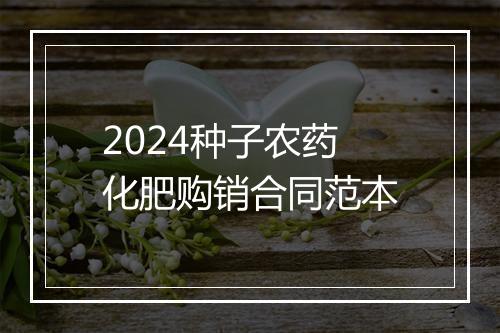 2024种子农药化肥购销合同范本