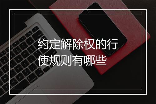 约定解除权的行使规则有哪些