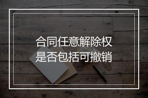 合同任意解除权是否包括可撤销