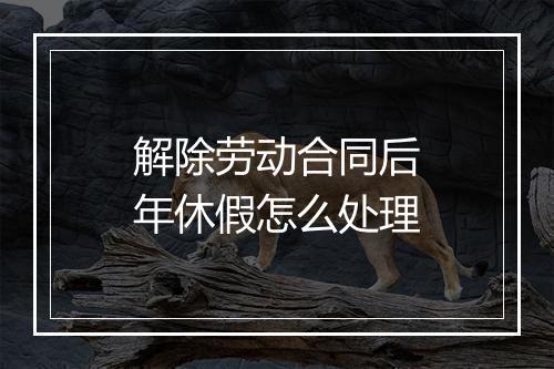 解除劳动合同后年休假怎么处理