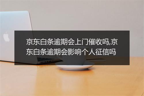 京东白条逾期会上门催收吗,京东白条逾期会影响个人征信吗