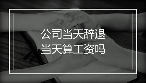 公司当天辞退当天算工资吗