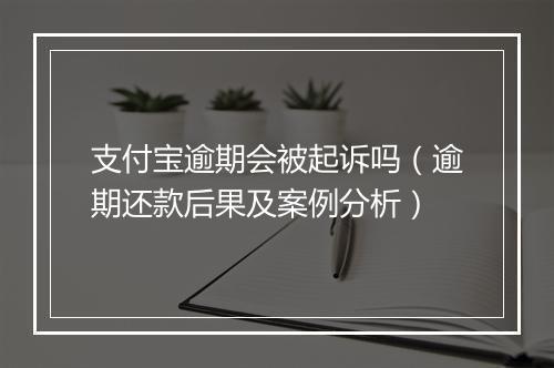 支付宝逾期会被起诉吗（逾期还款后果及案例分析）