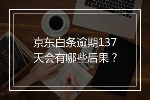 京东白条逾期137天会有哪些后果？