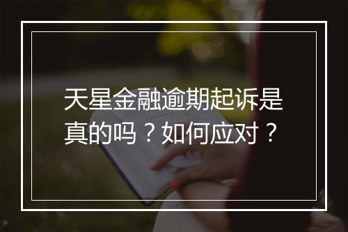 天星金融逾期起诉是真的吗？如何应对？