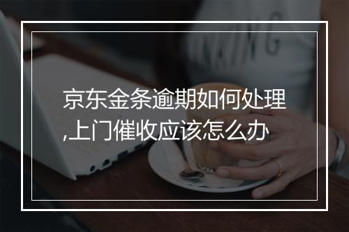 京东金条逾期如何处理,上门催收应该怎么办