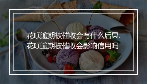 花呗逾期被催收会有什么后果,花呗逾期被催收会影响信用吗