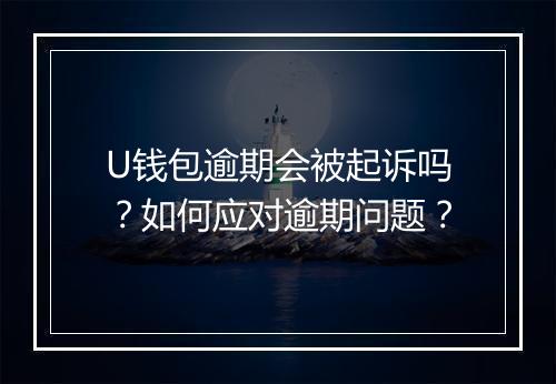 U钱包逾期会被起诉吗？如何应对逾期问题？