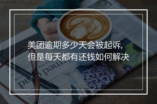 美团逾期多少天会被起诉,但是每天都有还钱如何解决