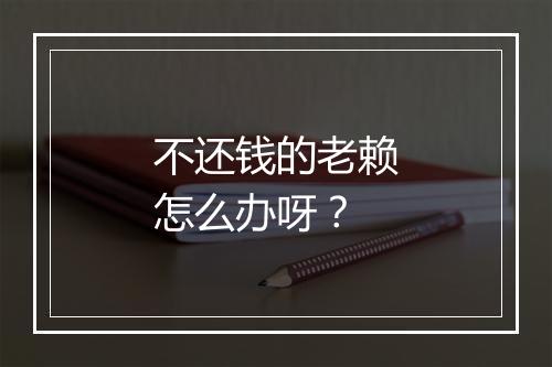 不还钱的老赖怎么办呀？