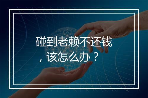 碰到老赖不还钱，该怎么办？