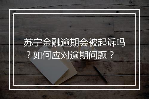 苏宁金融逾期会被起诉吗？如何应对逾期问题？