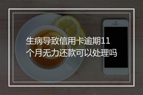 生病导致信用卡逾期11个月无力还款可以处理吗