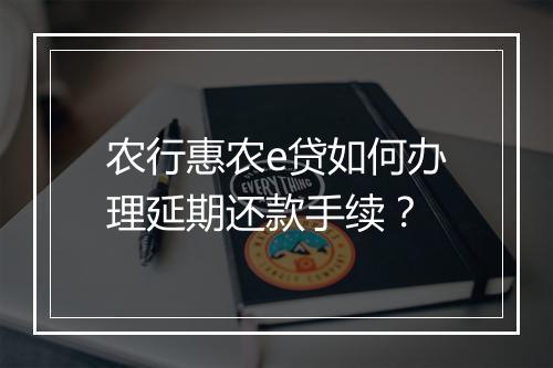 农行惠农e贷如何办理延期还款手续？