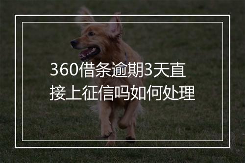 360借条逾期3天直接上征信吗如何处理