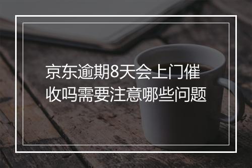 京东逾期8天会上门催收吗需要注意哪些问题