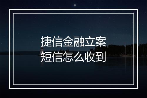 捷信金融立案短信怎么收到