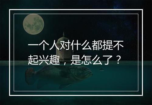 一个人对什么都提不起兴趣，是怎么了？