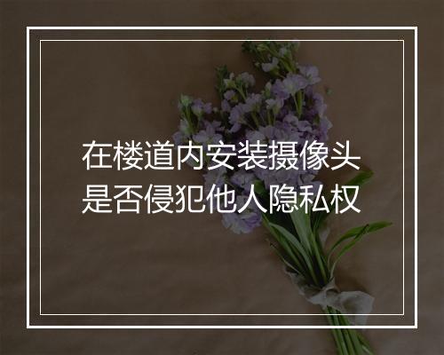 在楼道内安装摄像头是否侵犯他人隐私权