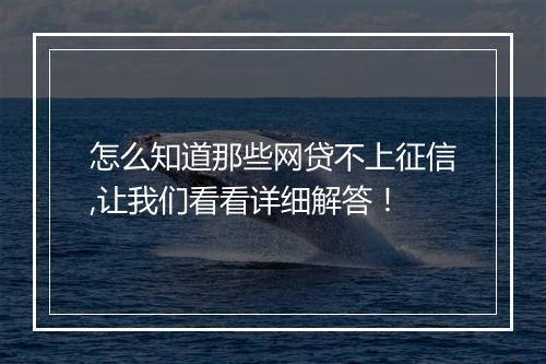怎么知道那些网贷不上征信,让我们看看详细解答！