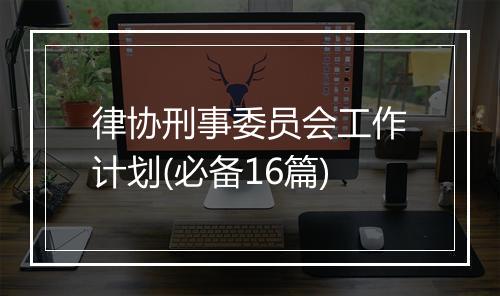 律协刑事委员会工作计划(必备16篇)
