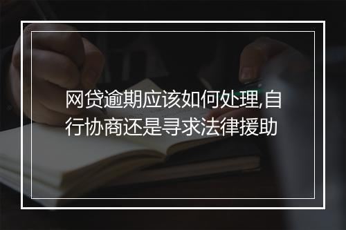 网贷逾期应该如何处理,自行协商还是寻求法律援助