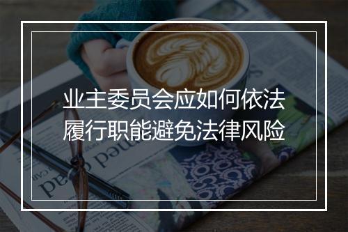业主委员会应如何依法履行职能避免法律风险