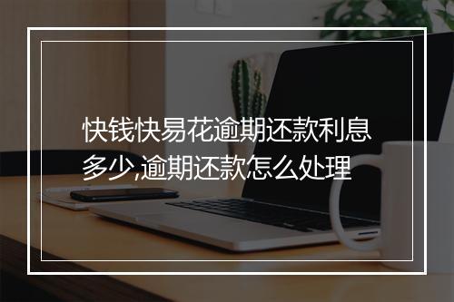 快钱快易花逾期还款利息多少,逾期还款怎么处理