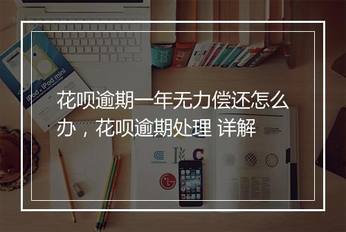 花呗逾期一年无力偿还怎么办，花呗逾期处理 详解