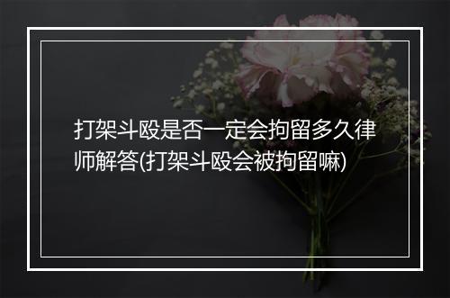 打架斗殴是否一定会拘留多久律师解答(打架斗殴会被拘留嘛)