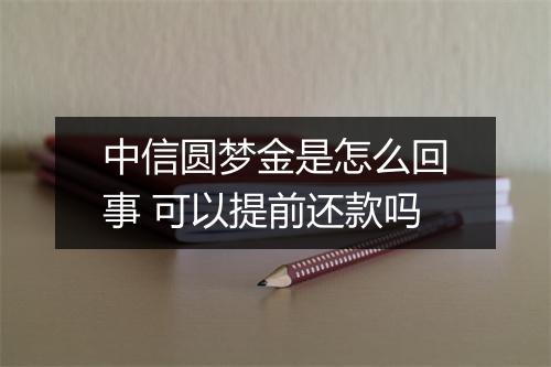 中信圆梦金是怎么回事 可以提前还款吗