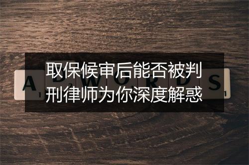 取保候审后能否被判刑律师为你深度解惑