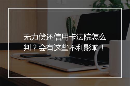 无力偿还信用卡法院怎么判？会有这些不利影响！