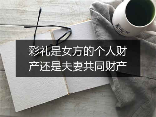 彩礼是女方的个人财产还是夫妻共同财产