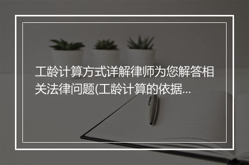 工龄计算方式详解律师为您解答相关法律问题(工龄计算的依据是什么)