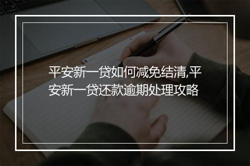 平安新一贷如何减免结清,平安新一贷还款逾期处理攻略