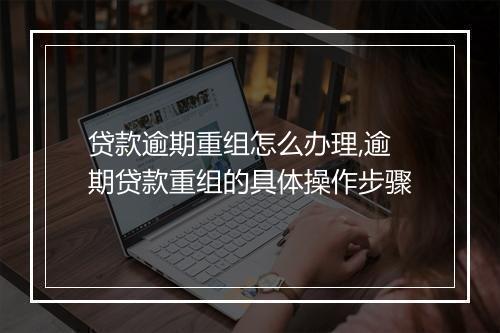 贷款逾期重组怎么办理,逾期贷款重组的具体操作步骤