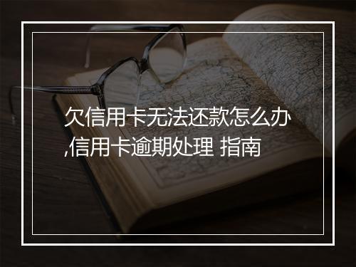 欠信用卡无法还款怎么办,信用卡逾期处理 指南