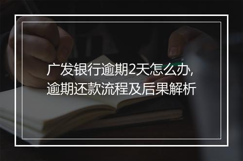 广发银行逾期2天怎么办,逾期还款流程及后果解析