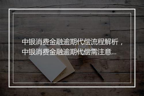 中银消费金融逾期代偿流程解析，中银消费金融逾期代偿需注意事项