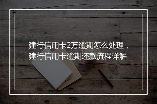建行信用卡2万逾期怎么处理，建行信用卡逾期还款流程详解