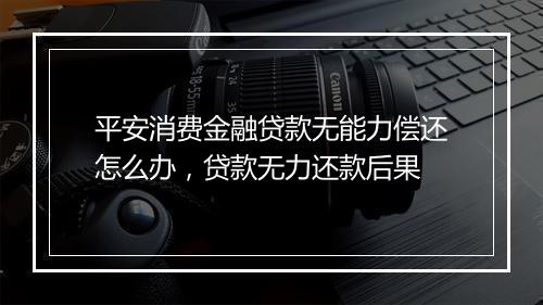 平安消费金融贷款无能力偿还怎么办，贷款无力还款后果