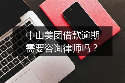 中山美团借款逾期需要咨询律师吗？