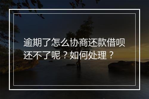 逾期了怎么协商还款借呗还不了呢？如何处理？