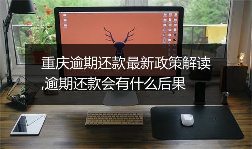 重庆逾期还款最新政策解读,逾期还款会有什么后果