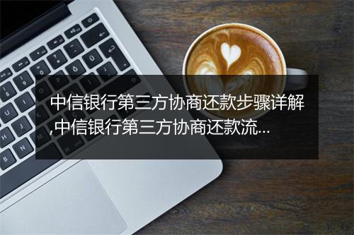 中信银行第三方协商还款步骤详解,中信银行第三方协商还款流程