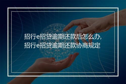 招行e招贷逾期还款后怎么办,招行e招贷逾期还款协商规定