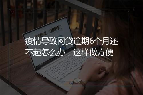 疫情导致网贷逾期6个月还不起怎么办，这样做方便