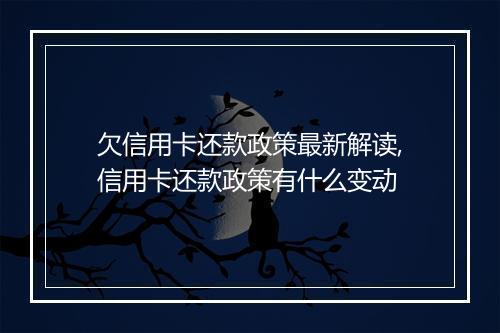 欠信用卡还款政策最新解读,信用卡还款政策有什么变动